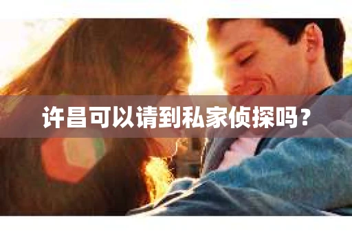 许昌可以请到私家侦探吗？