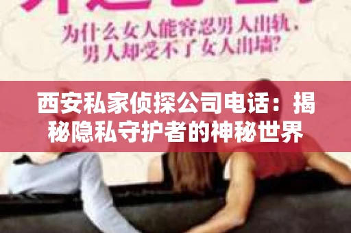 西安私家侦探公司电话：揭秘隐私守护者的神秘世界