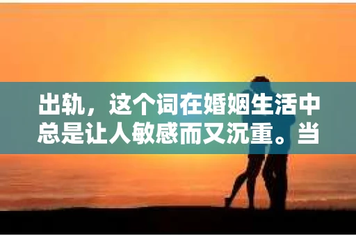 出轨，这个词在婚姻生活中总是让人敏感而又沉重。当它发生时，如何谈判挽回，如何重新建立信任，成为了许多夫妻面临的问题。今天，我们就来聊聊这个话题，希望能给那些正在经历婚姻困境的朋友们一些帮助。