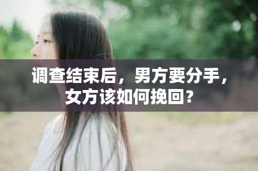 调查结束后，男方要分手，女方该如何挽回？