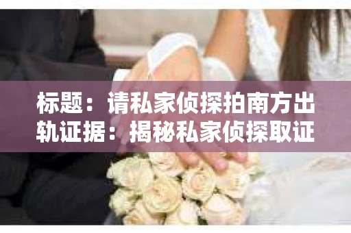 标题：请私家侦探拍南方出轨证据：揭秘私家侦探取证过程