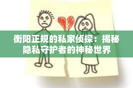 衡阳正规的私家侦探：揭秘隐私守护者的神秘世界