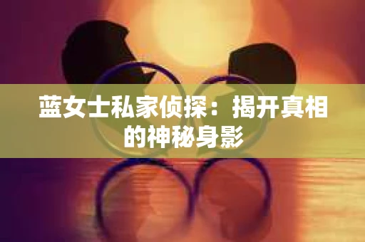 蓝女士私家侦探：揭开真相的神秘身影