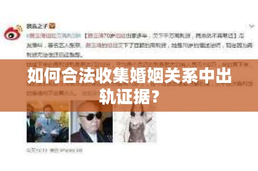 如何合法收集婚姻关系中出轨证据? 如何合法收集婚姻关系中出轨证据?
