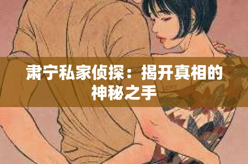 肃宁私家侦探：揭开真相的神秘之手