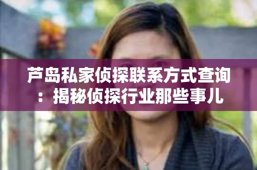 芦岛私家侦探联系方式查询：揭秘侦探行业那些事儿
