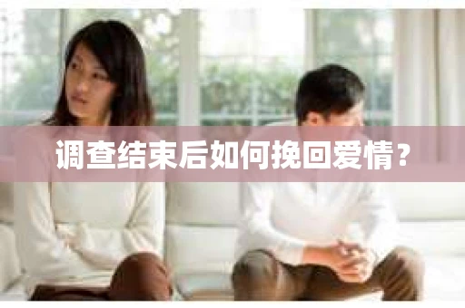 调查结束后如何挽回爱情？