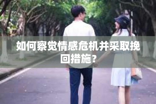 如何察觉情感危机并采取挽回措施? 如何察觉情感危机并采取挽回措施?