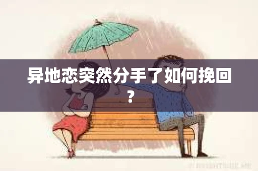 异地恋突然分手了如何挽回? 异地恋突然分手了如何挽回?