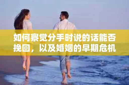 如何察觉分手时说的话能否挽回，以及婚姻的早期危机信号？