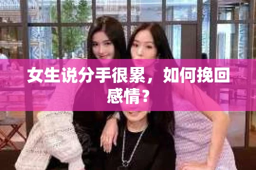 女生说分手很累，如何挽回感情？