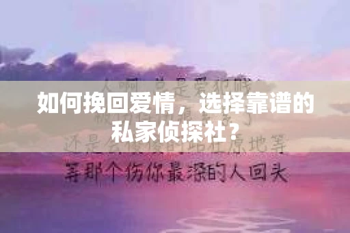 如何挽回爱情,选择靠谱的私家侦探社? 如何挽回爱情,选择靠谱的私家侦探社?
