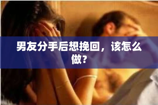 男友分手后想挽回，该怎么做？