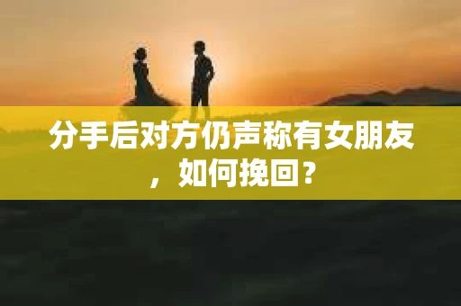分手后对方仍声称有女朋友,如何挽回? 分手后对方仍声称有女朋友,如何挽回?