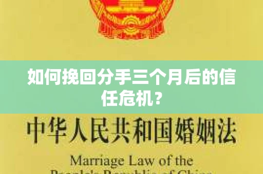 如何挽回分手三个月后的信任危机？