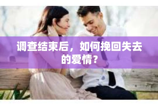 调查结束后，如何挽回失去的爱情？