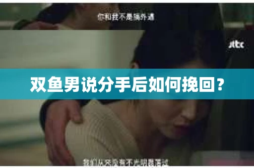双鱼男说分手后如何挽回？