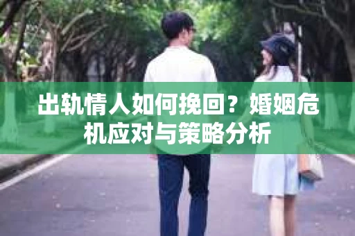 出轨情人如何挽回？婚姻危机应对与策略分析