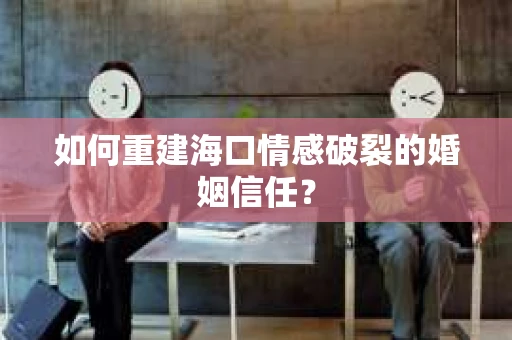如何重建海口情感破裂的婚姻信任？