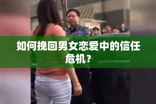 如何挽回男女恋爱中的信任危机？