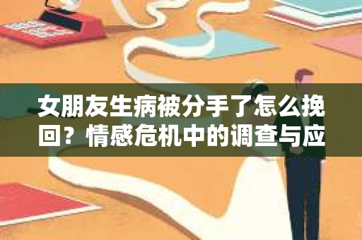 女朋友生病被分手了怎么挽回？情感危机中的调查与应对策略