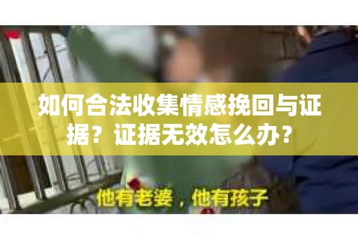 如何合法收集情感挽回与证据？证据无效怎么办？