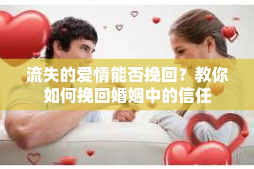 流失的爱情能否挽回？教你如何挽回婚姻中的信任