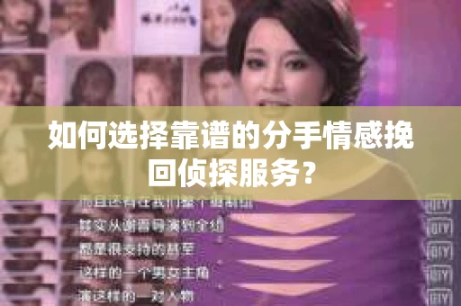 如何选择靠谱的分手情感挽回侦探服务? 如何选择靠谱的分手情感挽回侦探服务?