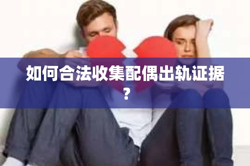 如何合法收集配偶出轨证据？