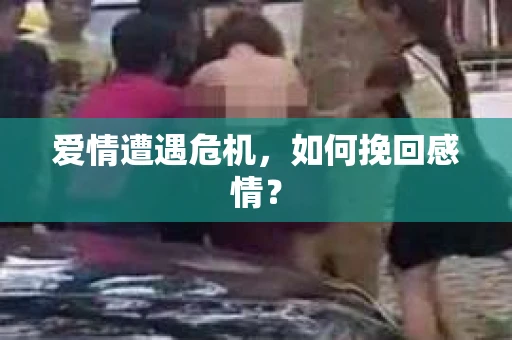 爱情遭遇危机，如何挽回感情？