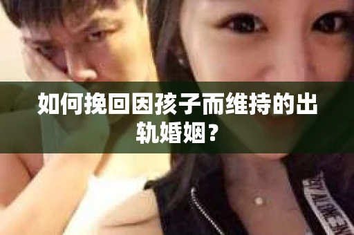 如何挽回因孩子而维持的出轨婚姻？