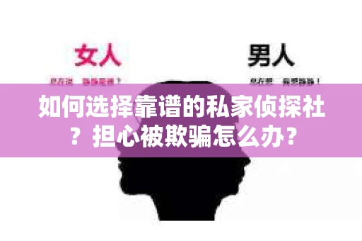 如何选择靠谱的私家侦探社？担心被欺骗怎么办？