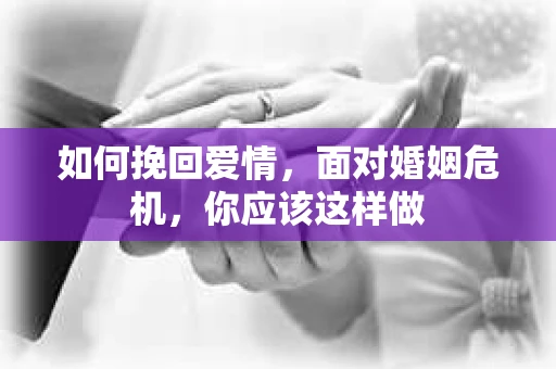 如何挽回爱情，面对婚姻危机，你应该这样做