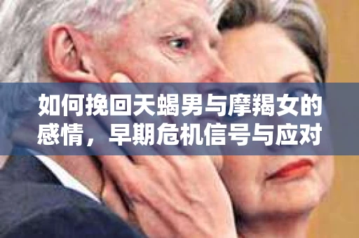 如何挽回天蝎男与摩羯女的感情，早期危机信号与应对策略