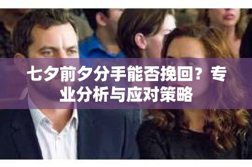 七夕前夕分手能否挽回？专业分析与应对策略