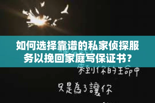 如何选择靠谱的私家侦探服务以挽回家庭写保证书？