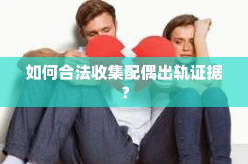 如何合法收集配偶出轨证据？