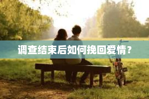 调查结束后如何挽回爱情？