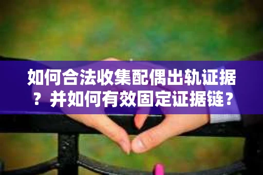 如何合法收集配偶出轨证据？并如何有效固定证据链？