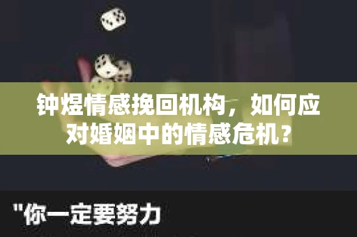 钟煜情感挽回机构，如何应对婚姻中的情感危机？