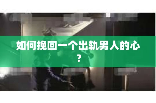 如何挽回一个出轨男人的心? 如何挽回一个出轨男人的心?