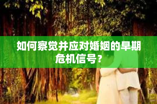 如何察觉并应对婚姻的早期危机信号？