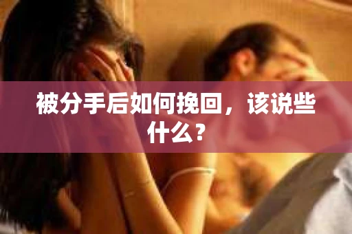 被分手后如何挽回，该说些什么？