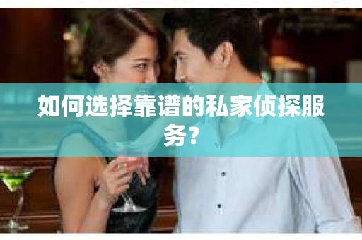 如何选择靠谱的私家侦探服务？