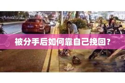 被分手后如何靠自己挽回? 被分手后如何靠自己挽回?
