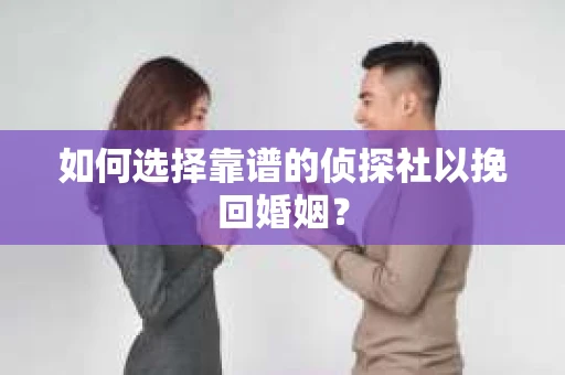 如何选择靠谱的侦探社以挽回婚姻？