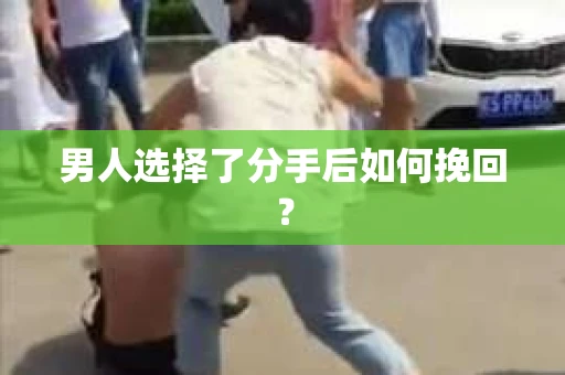 男人选择了分手后如何挽回？