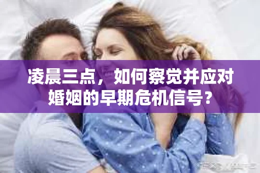 凌晨三点，如何察觉并应对婚姻的早期危机信号？