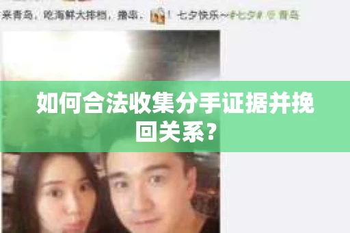 如何合法收集分手证据并挽回关系? 如何合法收集分手证据并挽回关系?