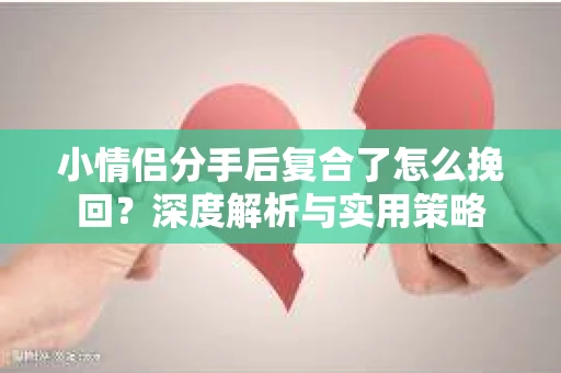 小情侣分手后复合了怎么挽回？深度解析与实用策略